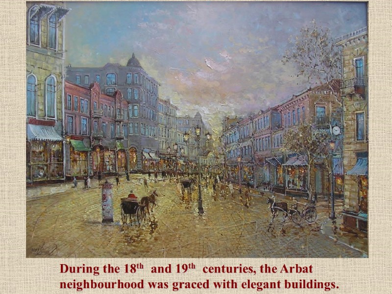 During the 18th  and 19th  centuries, the Arbat neighbourhood was graced with